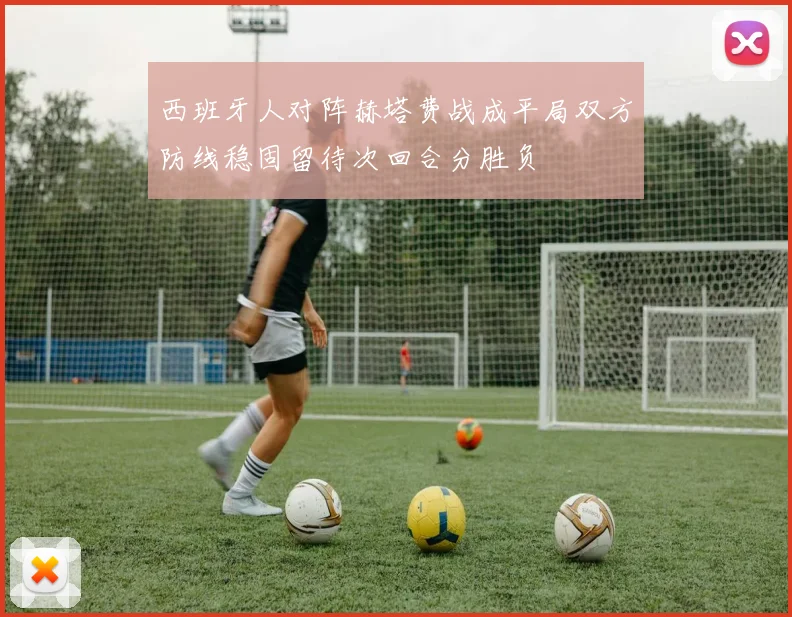 西班牙人对阵赫塔费战成平局双方防线稳固留待次回合分胜负