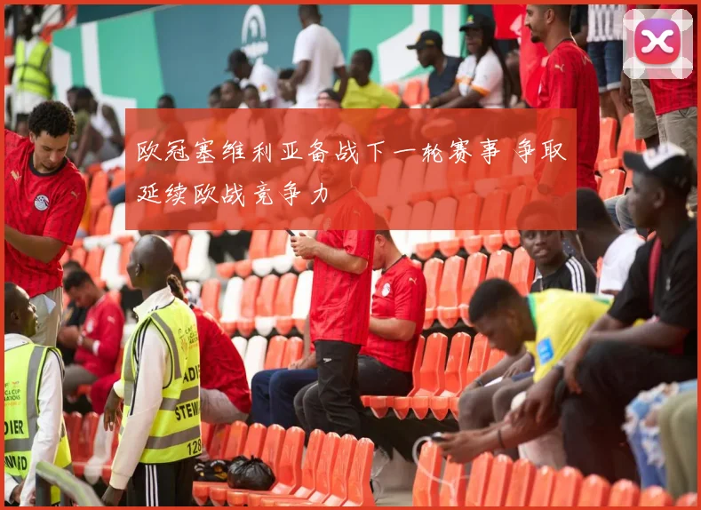 欧冠塞维利亚备战下一轮赛事 争取延续欧战竞争力