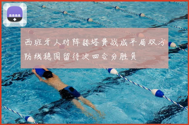 西班牙人对阵赫塔费战成平局双方防线稳固留待次回合分胜负