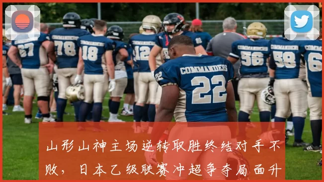 山形山神主场逆转取胜终结对手不败，日本乙级联赛冲超争夺局面升温