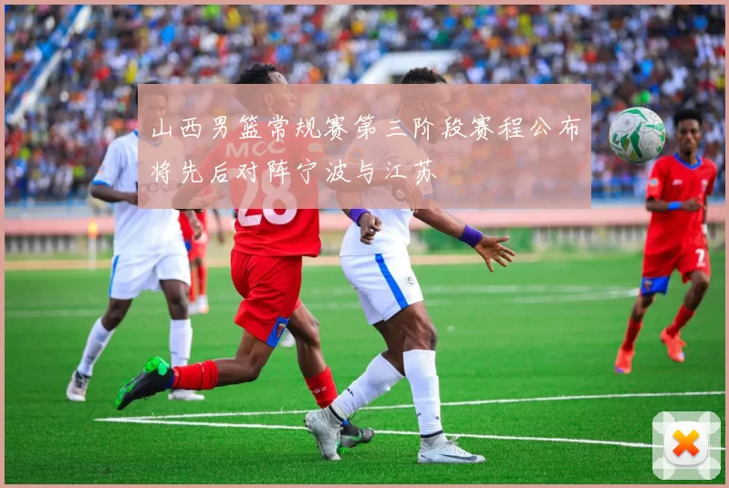 山西男篮常规赛第三阶段赛程公布将先后对阵宁波与江苏