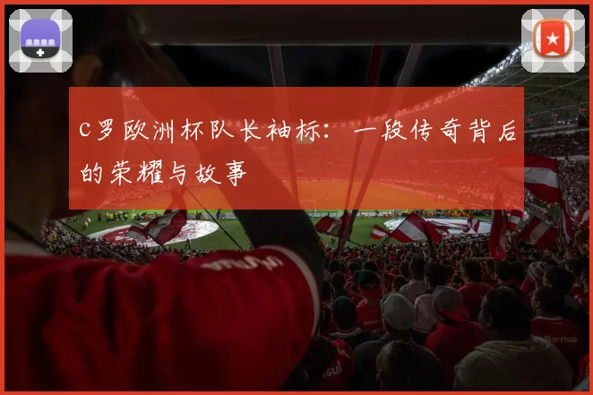 c罗欧洲杯队长袖标：一段传奇背后的荣耀与故事