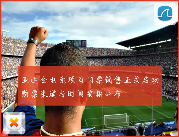 亚运会电竞项目门票销售正式启动购票渠道与时间安排公布