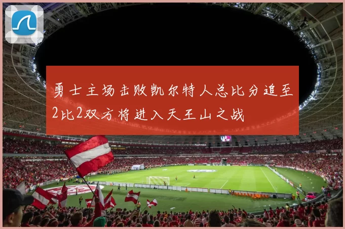 勇士主场击败凯尔特人总比分追至2比2双方将进入天王山之战