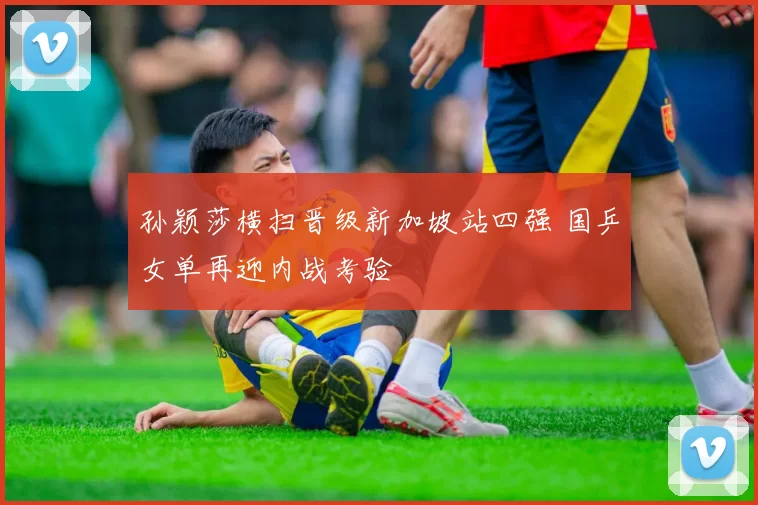 孙颖莎横扫晋级新加坡站四强 国乒女单再迎内战考验