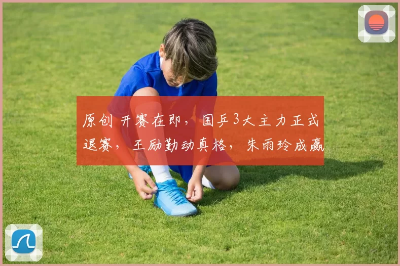 原创 开赛在即，国乒3大主力正式退赛，王励勤动真格，朱雨玲成赢家