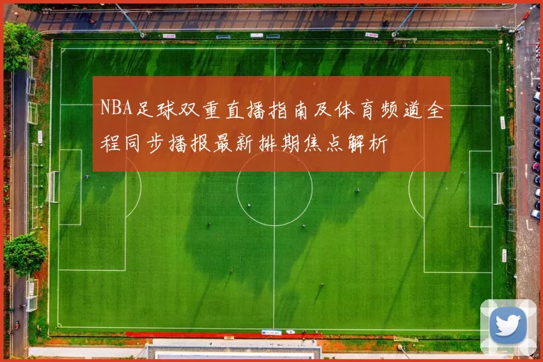 NBA足球双重直播指南及体育频道全程同步播报最新排期焦点解析