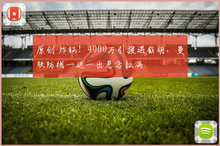 原创 炸锅！4000万引援遇截胡，曼联防线一进一出悬念拉满