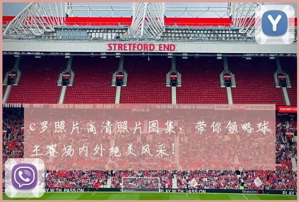 c罗照片高清照片图集,带你领略球王赛场内外绝美风采!