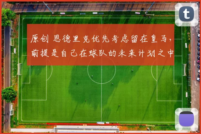 原创 恩德里克优先考虑留在皇马，前提是自己在球队的未来计划之中；阿森纳队长今夏或离队，球队持开放态度