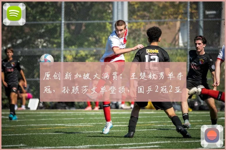 原创 新加坡大满贯：王楚钦男单夺冠，孙颖莎女单登顶，国乒2冠2亚收官！