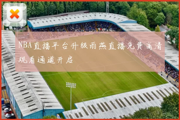 NBA直播平台升级雨燕直播免费高清观看通道开启