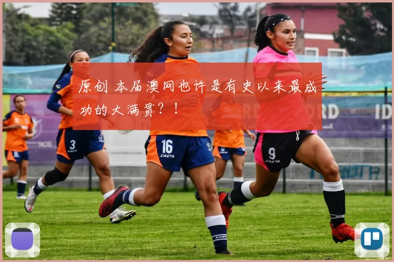原创 本届澳网也许是有史以来最成功的大满贯？！