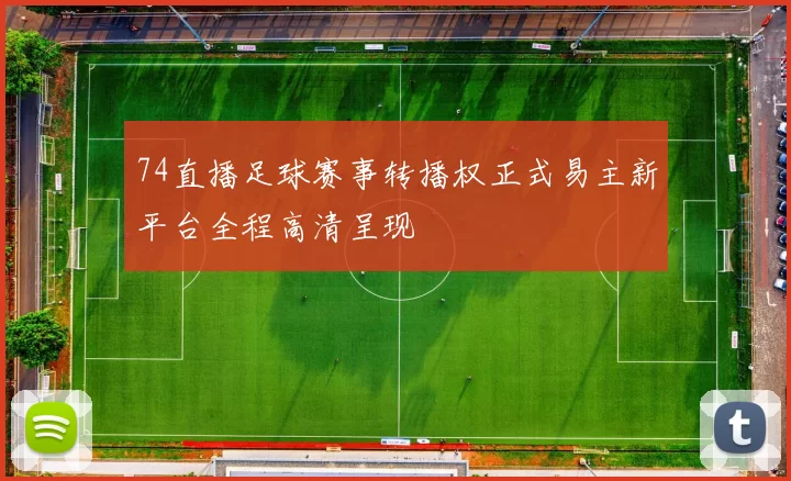 74直播足球赛事转播权正式易主新平台全程高清呈现