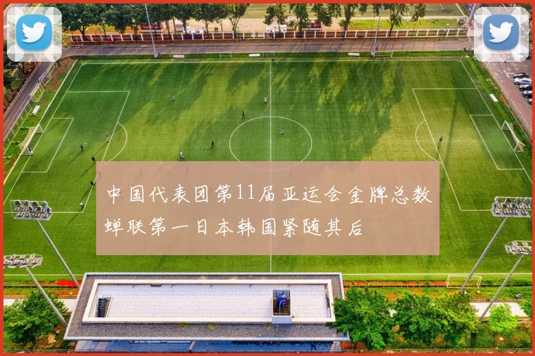 中国代表团第11届亚运会金牌总数蝉联第一日本韩国紧随其后
