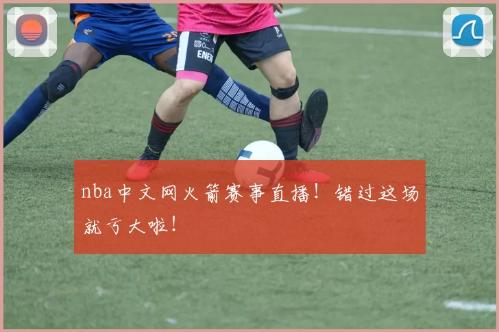 nba中文网火箭赛事直播！错过这场就亏大啦！