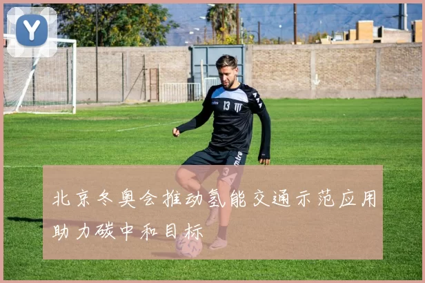 北京冬奥会推动氢能交通示范应用助力碳中和目标