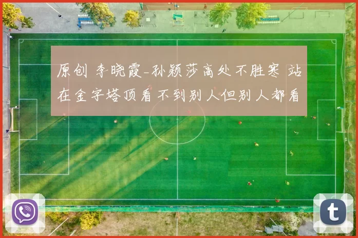 原创 李晓霞_孙颖莎高处不胜寒 站在金字塔顶看不到别人但别人都看到她